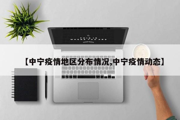【中宁疫情地区分布情况,中宁疫情动态】