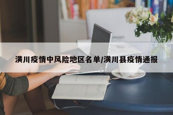 潢川疫情中风险地区名单/潢川县疫情通报