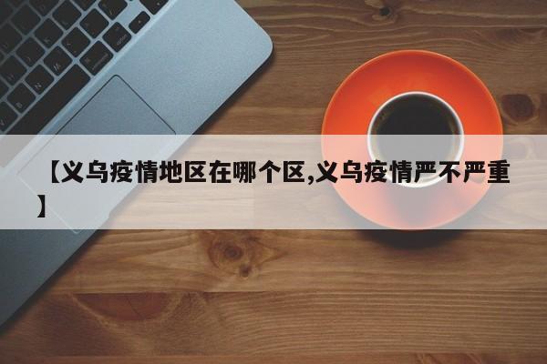 【义乌疫情地区在哪个区,义乌疫情严不严重】