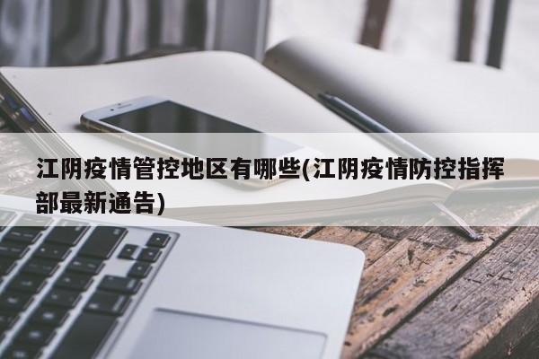 江阴疫情管控地区有哪些(江阴疫情防控指挥部最新通告)