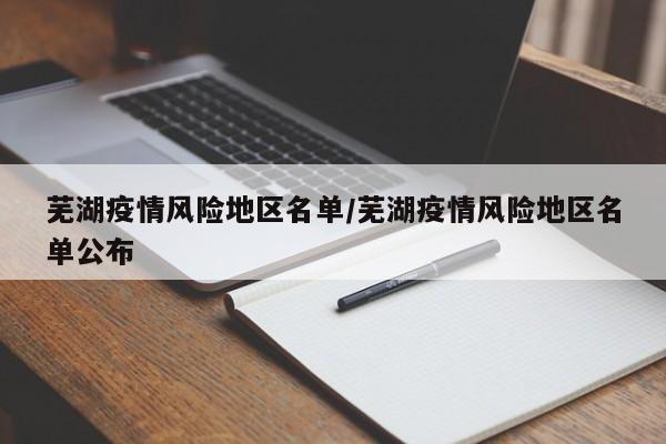 芜湖疫情风险地区名单/芜湖疫情风险地区名单公布