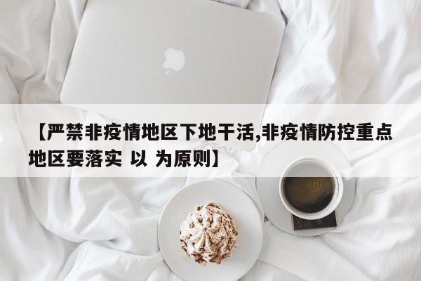 【严禁非疫情地区下地干活,非疫情防控重点地区要落实 以 为原则】