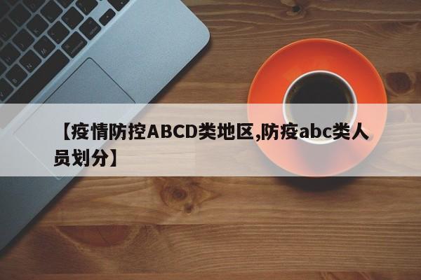 【疫情防控ABCD类地区,防疫abc类人员划分】