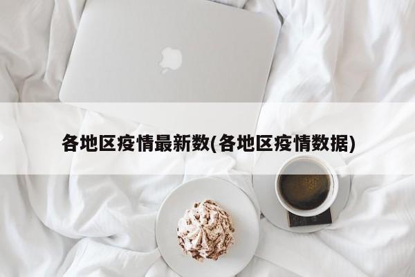 各地区疫情最新数(各地区疫情数据)