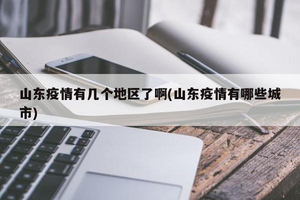 山东疫情有几个地区了啊(山东疫情有哪些城市)