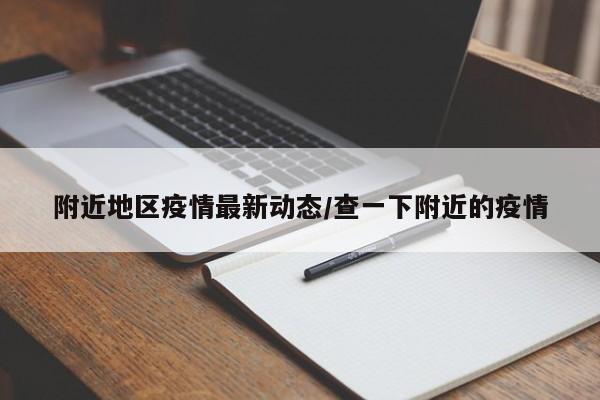 附近地区疫情最新动态/查一下附近的疫情