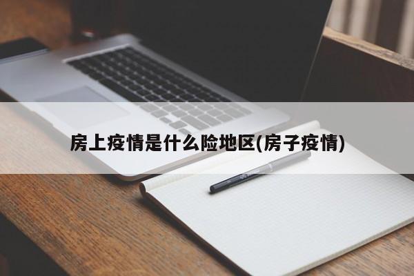 房上疫情是什么险地区(房子疫情)