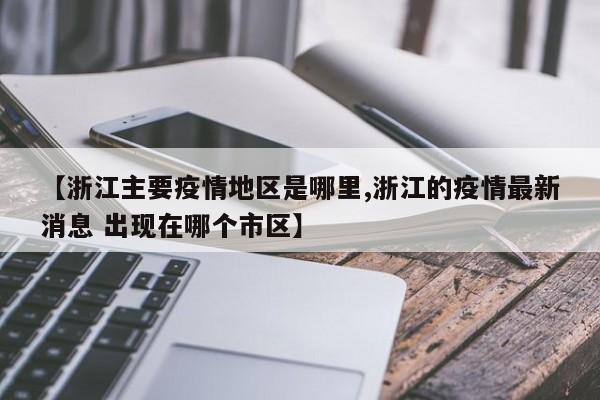【浙江主要疫情地区是哪里,浙江的疫情最新消息 出现在哪个市区】