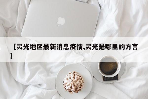 【灵光地区最新消息疫情,灵光是哪里的方言】