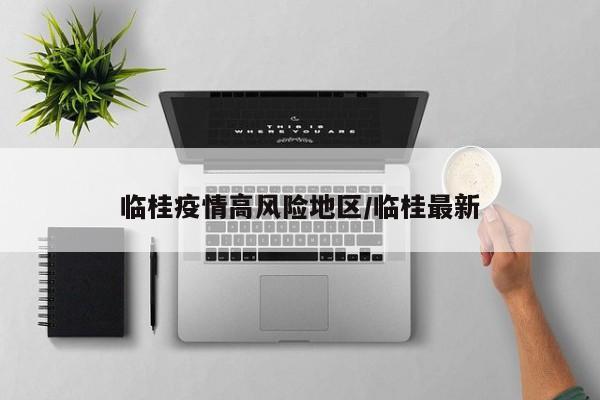 临桂疫情高风险地区/临桂最新