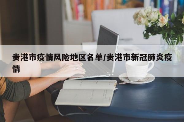 贵港市疫情风险地区名单/贵港市新冠肺炎疫情