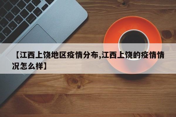 【江西上饶地区疫情分布,江西上饶的疫情情况怎么样】