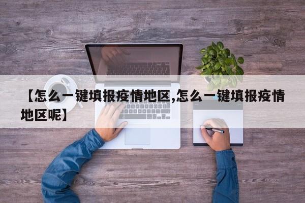 【怎么一键填报疫情地区,怎么一键填报疫情地区呢】