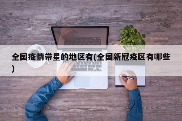 全国疫情带星的地区有(全国新冠疫区有哪些)