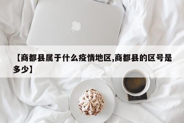【商都县属于什么疫情地区,商都县的区号是多少】