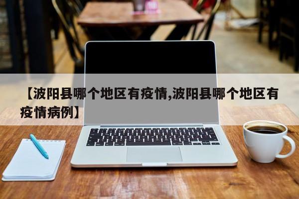 【波阳县哪个地区有疫情,波阳县哪个地区有疫情病例】