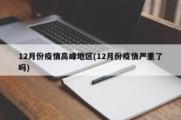12月份疫情高峰地区(12月份疫情严重了吗)