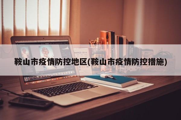 鞍山市疫情防控地区(鞍山市疫情防控措施)