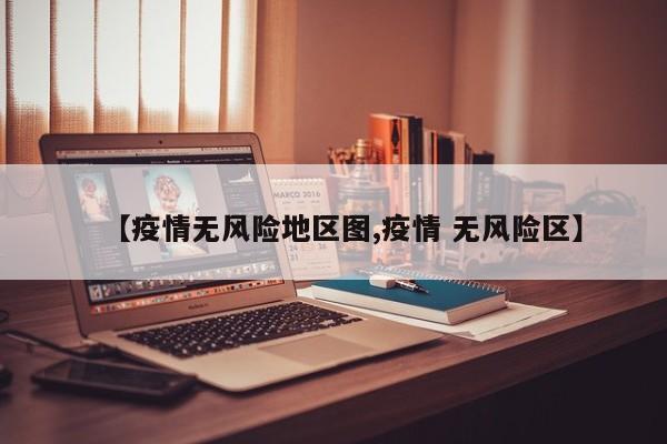【疫情无风险地区图,疫情 无风险区】
