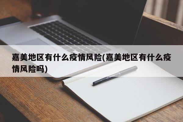 嘉美地区有什么疫情风险(嘉美地区有什么疫情风险吗)