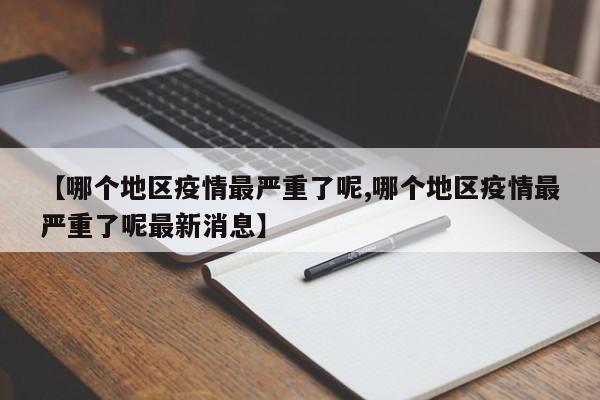 【哪个地区疫情最严重了呢,哪个地区疫情最严重了呢最新消息】