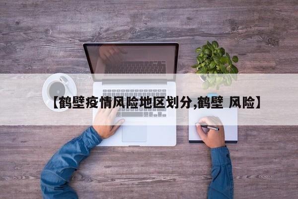 【鹤壁疫情风险地区划分,鹤壁 风险】
