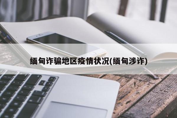 缅甸诈骗地区疫情状况(缅甸涉诈)