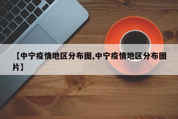 【中宁疫情地区分布图,中宁疫情地区分布图片】