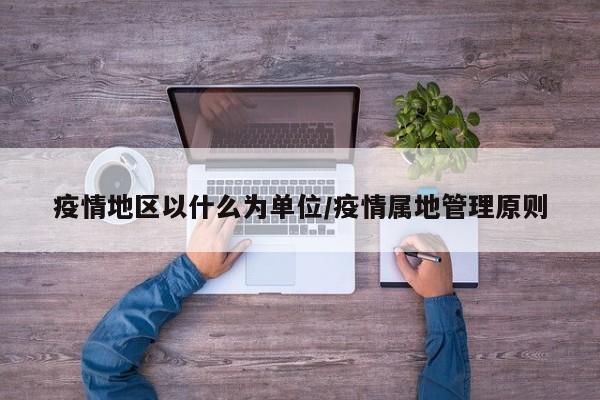 疫情地区以什么为单位/疫情属地管理原则