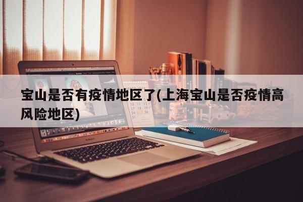 宝山是否有疫情地区了(上海宝山是否疫情高风险地区)