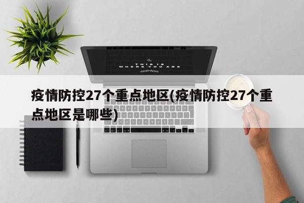 疫情防控27个重点地区(疫情防控27个重点地区是哪些)
