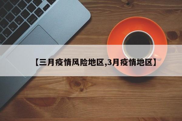 【三月疫情风险地区,3月疫情地区】