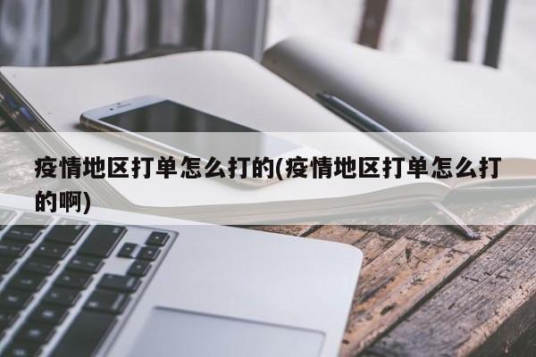 疫情地区打单怎么打的(疫情地区打单怎么打的啊)