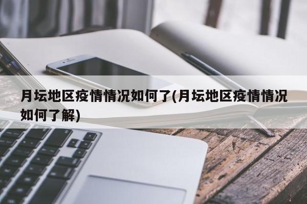 月坛地区疫情情况如何了(月坛地区疫情情况如何了解)