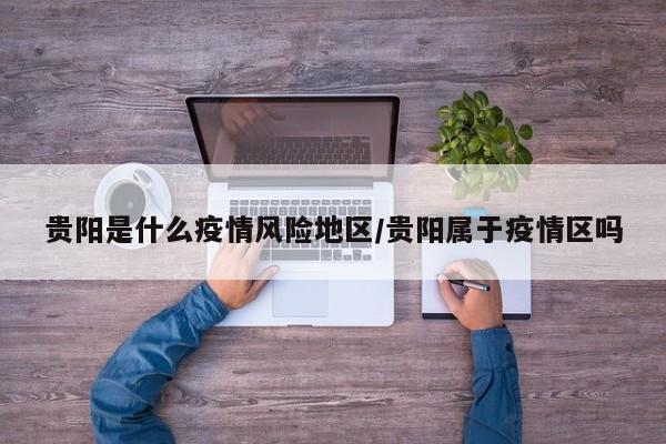 贵阳是什么疫情风险地区/贵阳属于疫情区吗