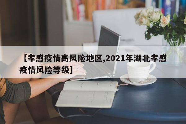 【孝感疫情高风险地区,2021年湖北孝感疫情风险等级】