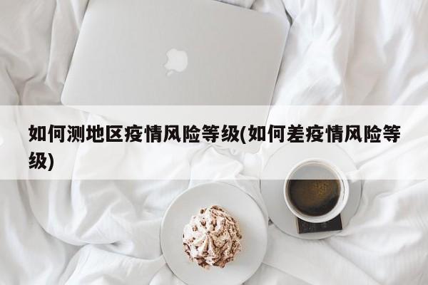 如何测地区疫情风险等级(如何差疫情风险等级)