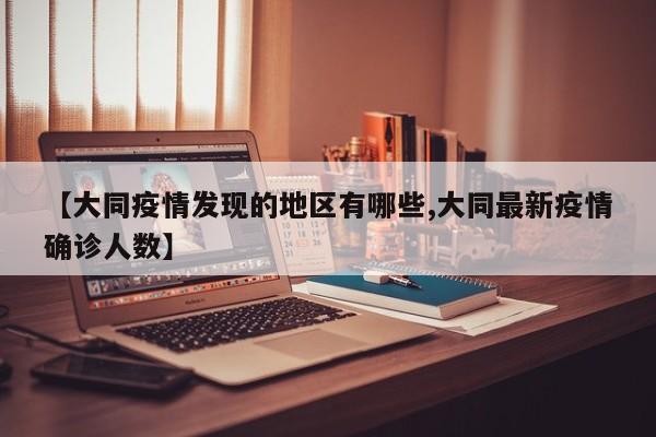 【大同疫情发现的地区有哪些,大同最新疫情确诊人数】