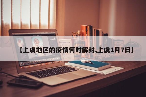 【上虞地区的疫情何时解封,上虞1月7日】