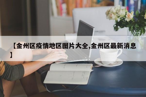 【金州区疫情地区图片大全,金州区最新消息】