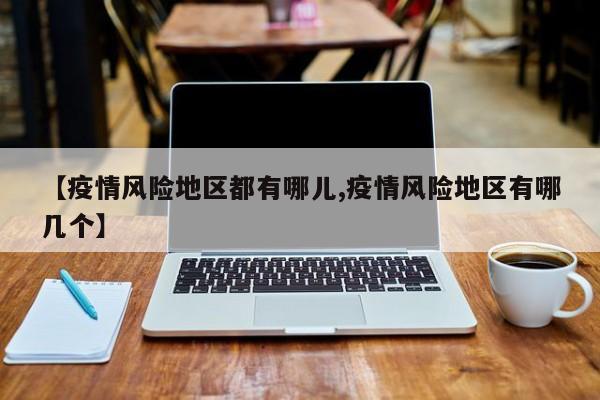 【疫情风险地区都有哪儿,疫情风险地区有哪几个】
