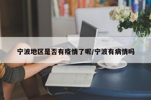 宁波地区是否有疫情了呢/宁波有病情吗