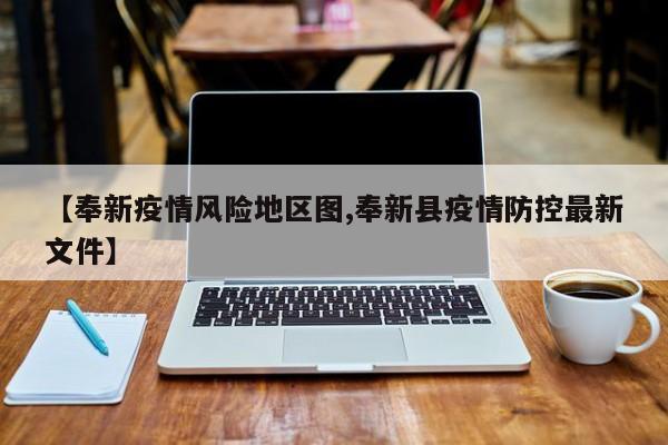 【奉新疫情风险地区图,奉新县疫情防控最新文件】