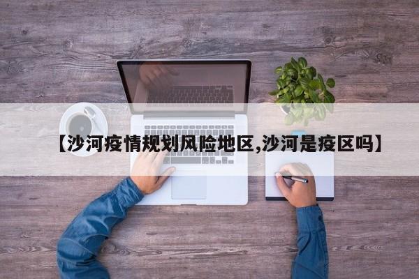 【沙河疫情规划风险地区,沙河是疫区吗】