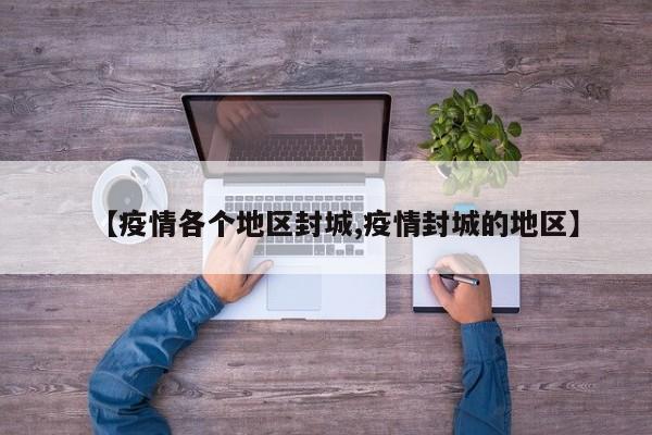 【疫情各个地区封城,疫情封城的地区】